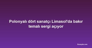 Polonyalı dört sanatçı Limasol'da bakır temalı sergi açıyor