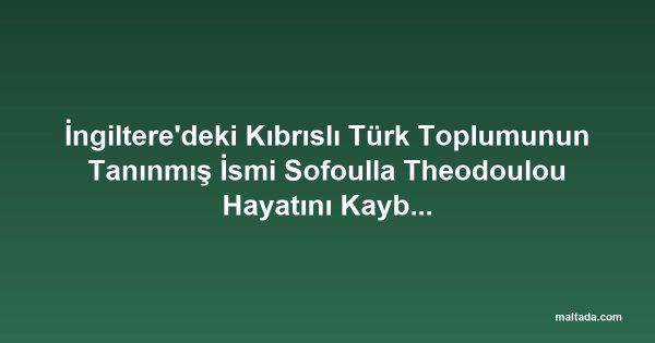 İngiltere'deki Kıbrıslı Türk Toplumunun Tanınmış İsmi Sofoulla Theodoulou Hayatını Kaybetti