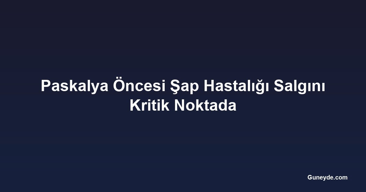 Paskalya Öncesi Şap Hastalığı Salgını Kritik Noktada