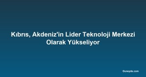 Kıbrıs, Akdeniz'in Lider Teknoloji Merkezi Olarak Yükseliyor