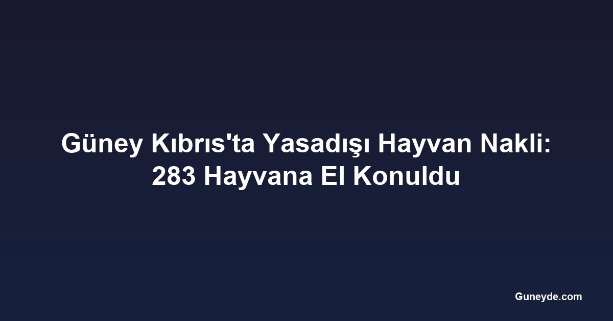 Güney Kıbrıs'ta Yasadışı Hayvan Nakli: 283 Hayvana El Konuldu