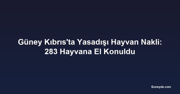 Güney Kıbrıs'ta Yasadışı Hayvan Nakli: 283 Hayvana El Konuldu