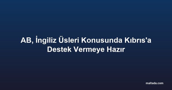 AB, İngiliz Üsleri Konusunda Kıbrıs'a Destek Vermeye Hazır