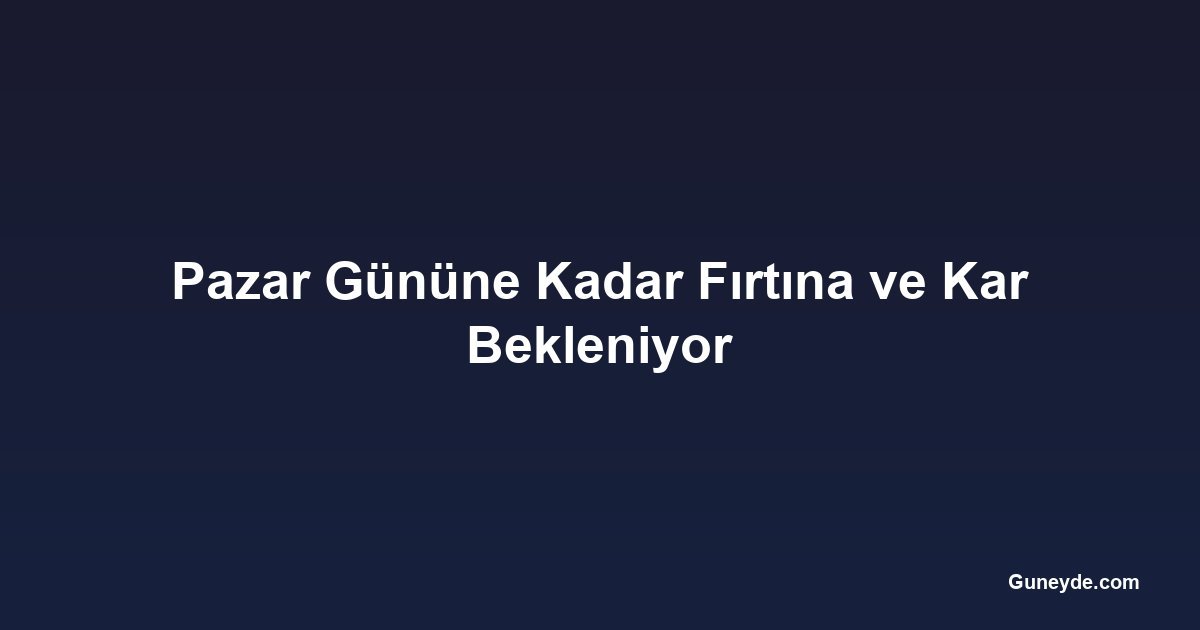 Pazar Gününe Kadar Fırtına ve Kar Bekleniyor