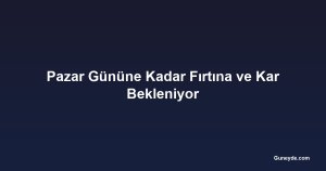 Pazar Gününe Kadar Fırtına ve Kar Bekleniyor