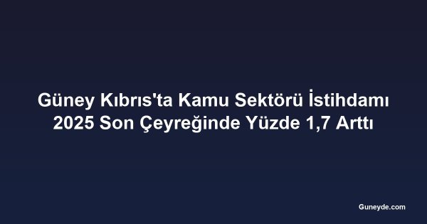 Güney Kıbrıs'ta Kamu Sektörü İstihdamı 2025 Son Çeyreğinde Yüzde 1,7 Arttı