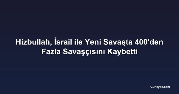 Hizbullah, İsrail ile Yeni Savaşta 400'den Fazla Savaşçısını Kaybetti