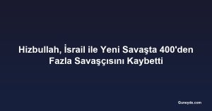 Hizbullah, İsrail ile Yeni Savaşta 400'den Fazla Savaşçısını Kaybetti