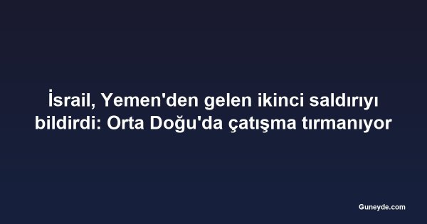 İsrail, Yemen'den gelen ikinci saldırıyı bildirdi: Orta Doğu'da çatışma tırmanıyor