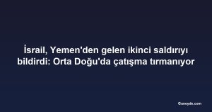İsrail, Yemen'den gelen ikinci saldırıyı bildirdi: Orta Doğu'da çatışma tırmanıyor