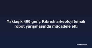 Yaklaşık 400 genç Kıbrıslı arkeoloji temalı robot yarışmasında mücadele etti