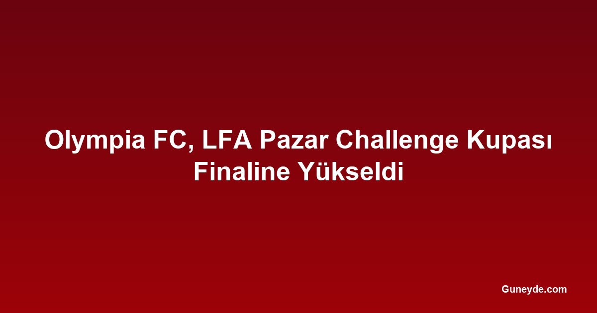 Olympia FC, LFA Pazar Challenge Kupası Finaline Yükseldi