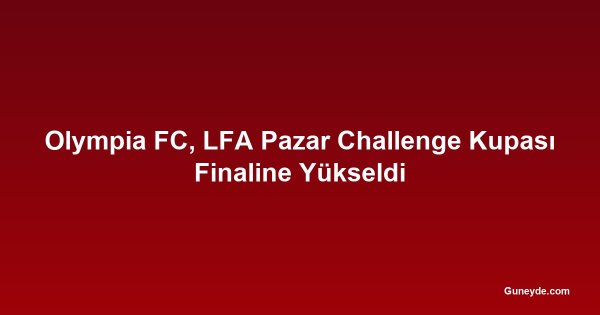 Olympia FC, LFA Pazar Challenge Kupası Finaline Yükseldi