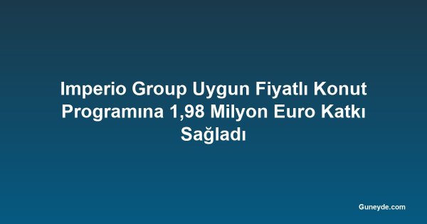 Imperio Group Uygun Fiyatlı Konut Programına 1,98 Milyon Euro Katkı Sağladı
