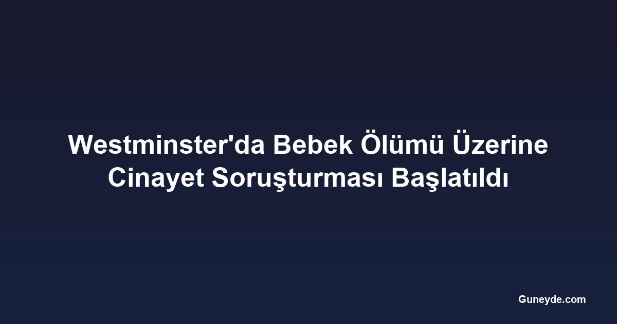 Westminster'da Bebek Ölümü Üzerine Cinayet Soruşturması Başlatıldı