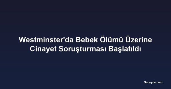 Westminster'da Bebek Ölümü Üzerine Cinayet Soruşturması Başlatıldı