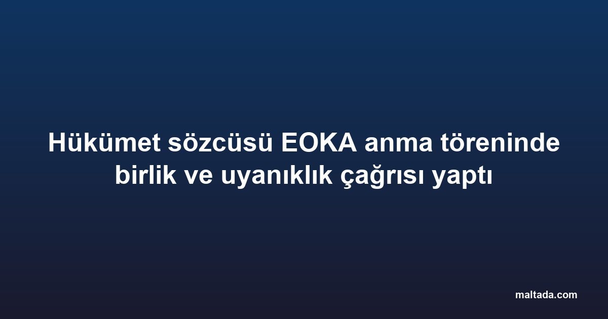 Hükümet sözcüsü EOKA anma töreninde birlik ve uyanıklık çağrısı yaptı