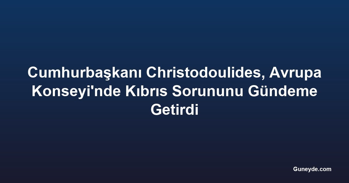 Cumhurbaşkanı Christodoulides, Avrupa Konseyi'nde Kıbrıs Sorununu Gündeme Getirdi