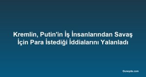 Kremlin, Putin'in İş İnsanlarından Savaş İçin Para İstediği İddialarını Yalanladı