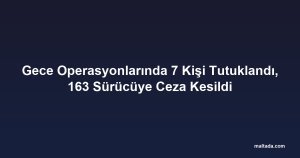 Gece Operasyonlarında 7 Kişi Tutuklandı, 163 Sürücüye Ceza Kesildi