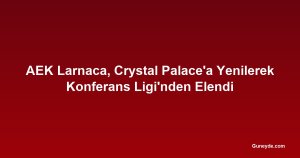 AEK Larnaca, Crystal Palace'a Yenilerek Konferans Ligi'nden Elendi