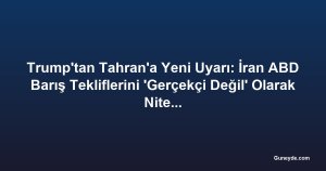 Trump'tan Tahran'a Yeni Uyarı: İran ABD Barış Tekliflerini 'Gerçekçi Değil' Olarak Niteledi