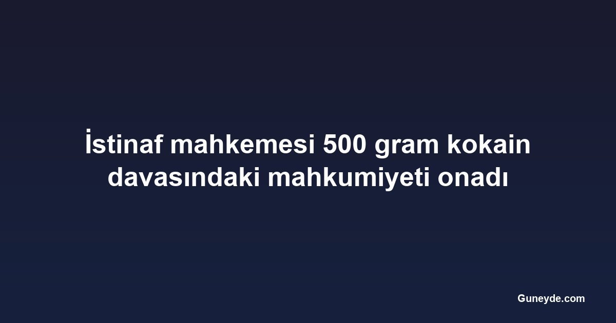 İstinaf mahkemesi 500 gram kokain davasındaki mahkumiyeti onadı