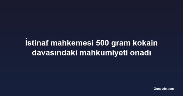İstinaf mahkemesi 500 gram kokain davasındaki mahkumiyeti onadı