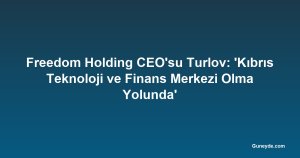 Freedom Holding CEO'su Turlov: 'Kıbrıs Teknoloji ve Finans Merkezi Olma Yolunda'