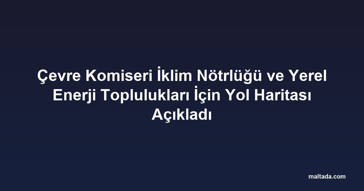 Çevre Komiseri İklim Nötrlüğü ve Yerel Enerji Toplulukları İçin Yol Haritası Açıkladı