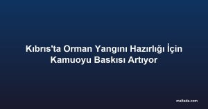 Kıbrıs'ta Orman Yangını Hazırlığı İçin Kamuoyu Baskısı Artıyor