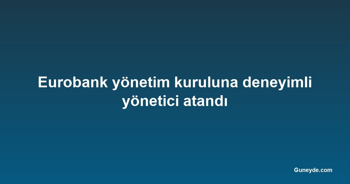Eurobank yönetim kuruluna deneyimli yönetici atandı