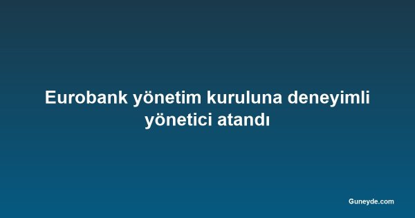 Eurobank yönetim kuruluna deneyimli yönetici atandı