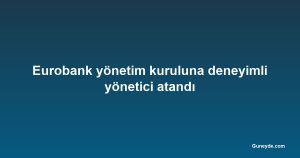 Eurobank yönetim kuruluna deneyimli yönetici atandı