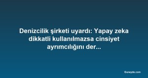 Denizcilik şirketi uyardı: Yapay zeka dikkatli kullanılmazsa cinsiyet ayrımcılığını derinleştirebilir