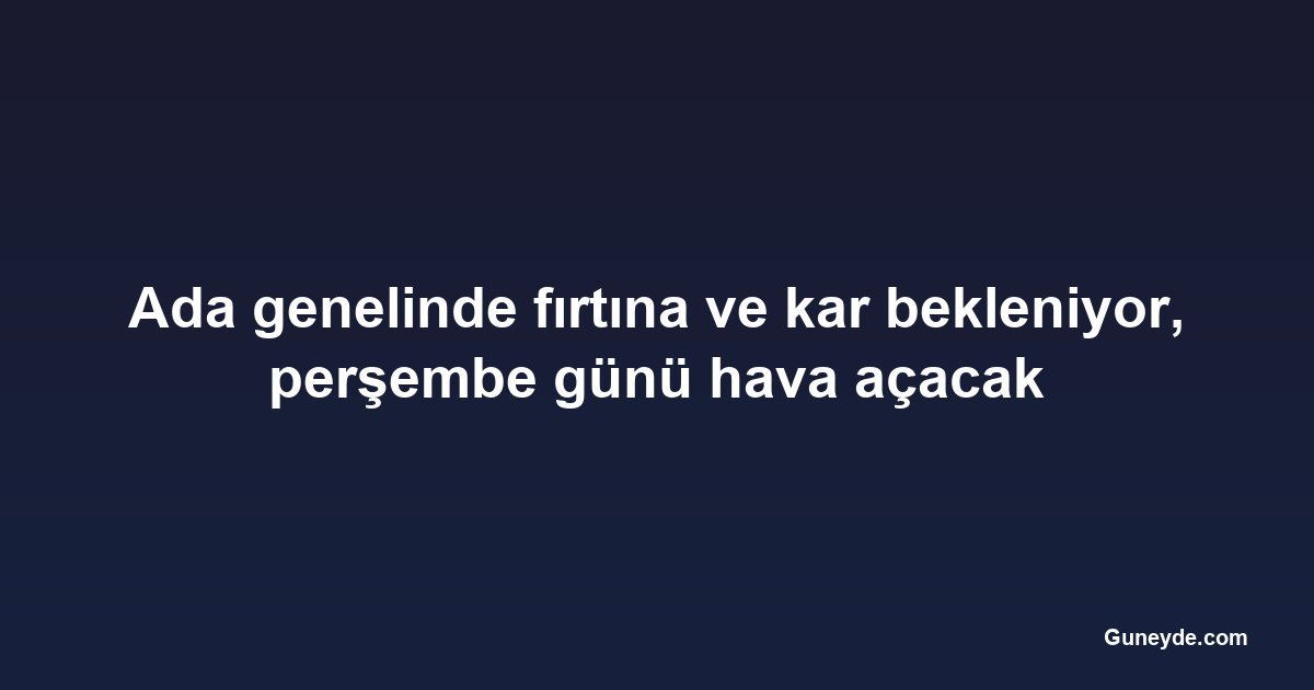 Ada genelinde fırtına ve kar bekleniyor, perşembe günü hava açacak