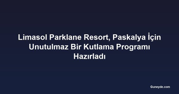 Limasol Parklane Resort, Paskalya İçin Unutulmaz Bir Kutlama Programı Hazırladı