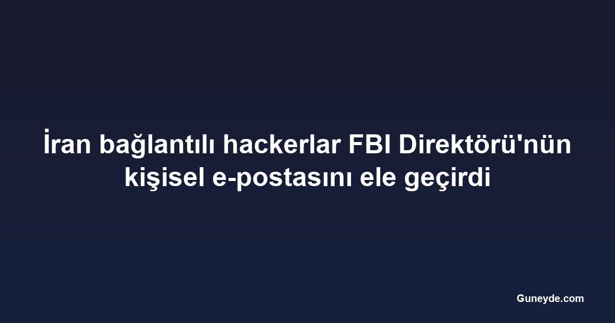 İran bağlantılı hackerlar FBI Direktörü'nün kişisel e-postasını ele geçirdi