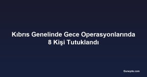 Kıbrıs Genelinde Gece Operasyonlarında 8 Kişi Tutuklandı
