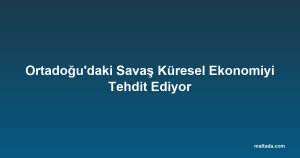 Ortadoğu'daki Savaş Küresel Ekonomiyi Tehdit Ediyor