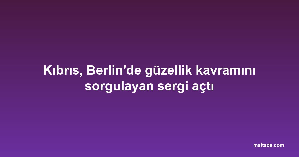 Kıbrıs, Berlin'de güzellik kavramını sorgulayan sergi açtı
