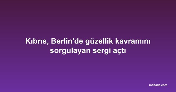 Kıbrıs, Berlin'de güzellik kavramını sorgulayan sergi açtı