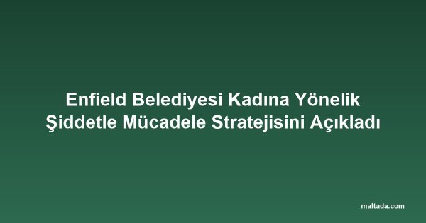 Enfield Belediyesi Kadına Yönelik Şiddetle Mücadele Stratejisini Açıkladı