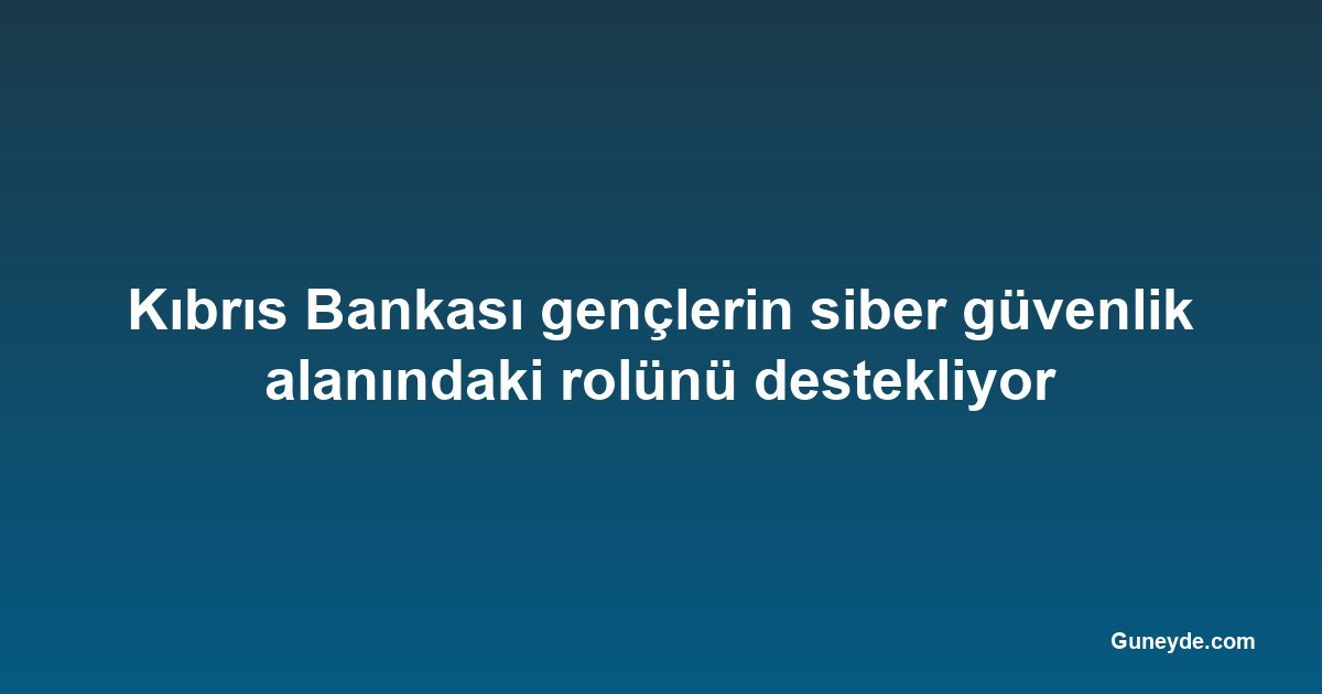 Kıbrıs Bankası gençlerin siber güvenlik alanındaki rolünü destekliyor