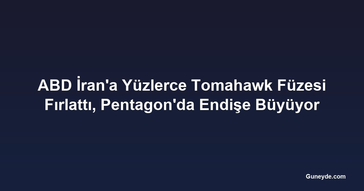 ABD İran'a Yüzlerce Tomahawk Füzesi Fırlattı, Pentagon'da Endişe Büyüyor