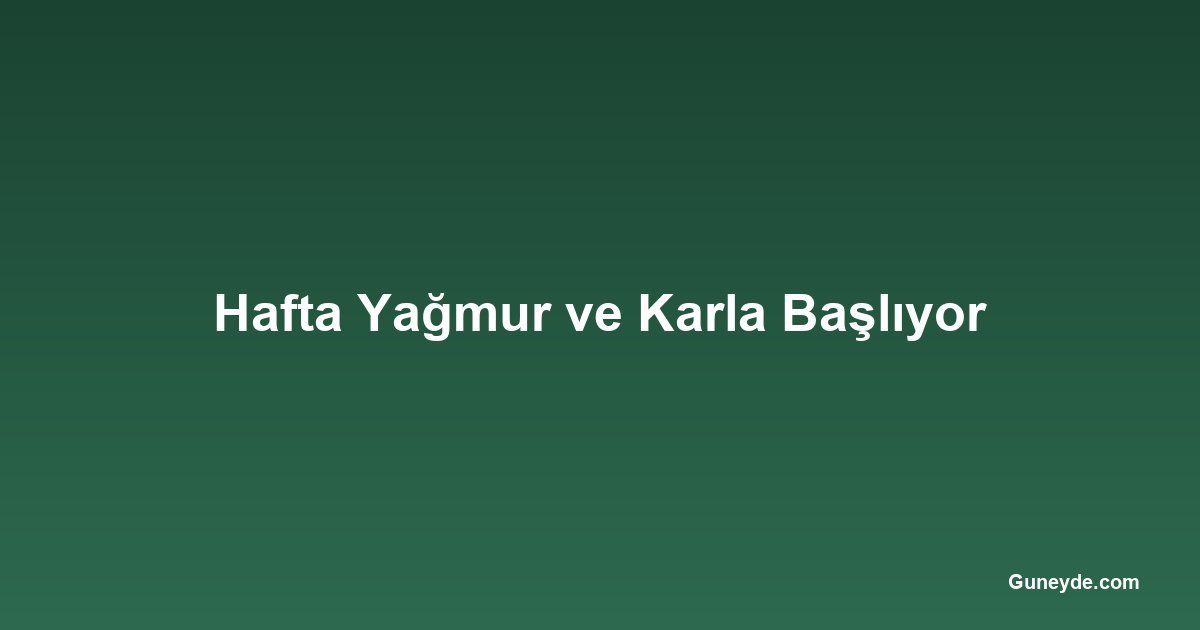 Hafta Yağmur ve Karla Başlıyor