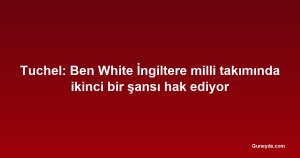Tuchel: Ben White İngiltere milli takımında ikinci bir şansı hak ediyor