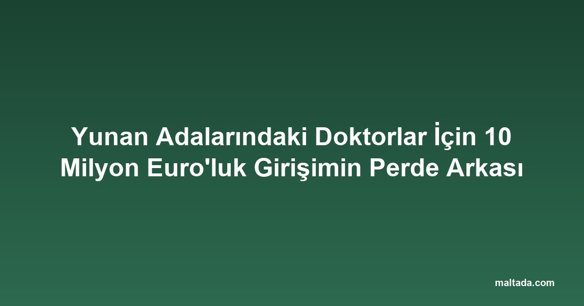 Yunan Adalarındaki Doktorlar İçin 10 Milyon Euro'luk Girişimin Perde Arkası