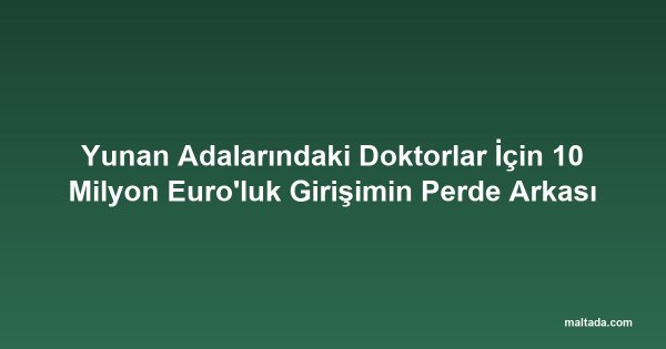 Yunan Adalarındaki Doktorlar İçin 10 Milyon Euro'luk Girişimin Perde Arkası
