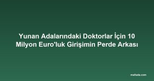 Yunan Adalarındaki Doktorlar İçin 10 Milyon Euro'luk Girişimin Perde Arkası